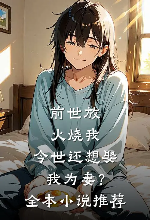 前世放火烧我，今世还想娶我为妻？全本小说推荐