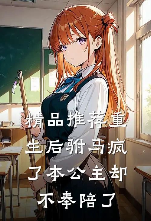 精品推荐重生后驸马疯了本公主却不奉陪了