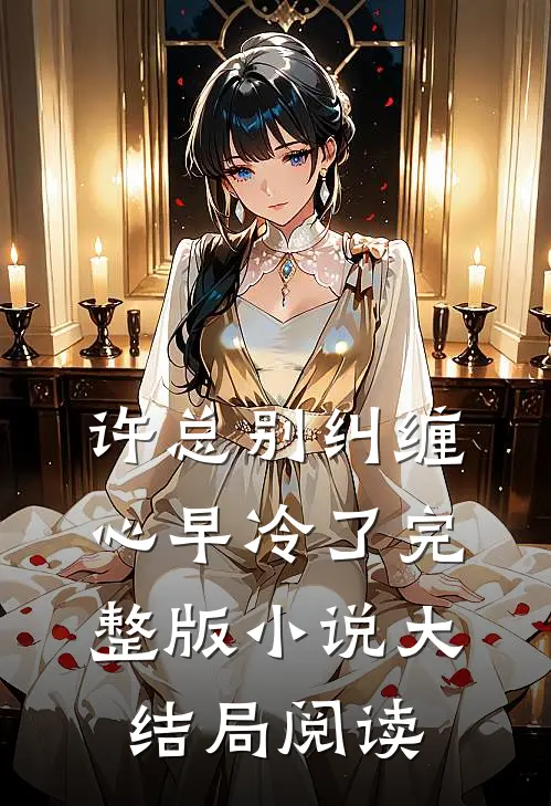 许总别纠缠，心早冷了完整版小说大结局阅读