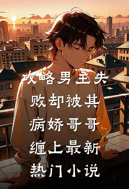 攻略男主失败却被其病娇哥哥缠上最新热门小说
