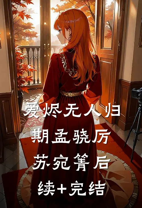 爱烬无人归期孟骁厉苏宛箐后续+完结