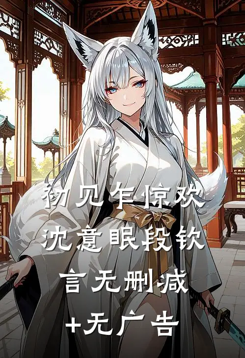 初见乍惊欢沈意眠段钦言无删减+无广告