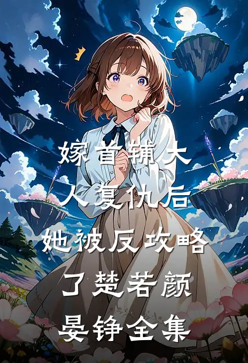 嫁首辅大人复仇后，她被反攻略了楚若颜晏铮全集