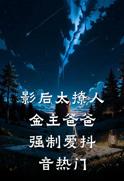 影后太撩人，金主爸爸强制爱抖音热门