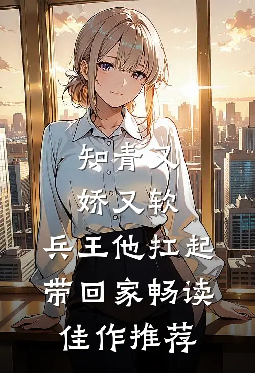 知青又娇又软，兵王他扛起带回家畅读佳作推荐