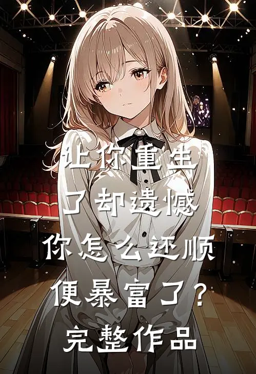 让你重生了却遗憾，你怎么还顺便暴富了？完整作品