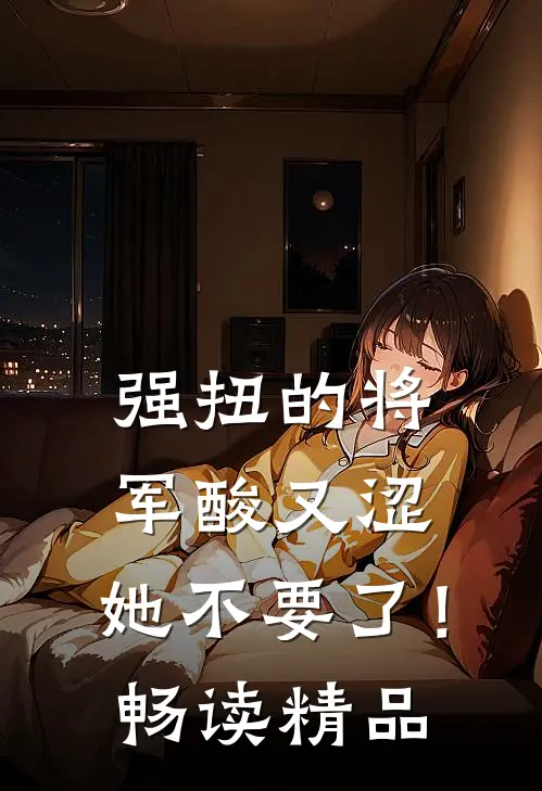 强扭的将军酸又涩，她不要了！畅读精品