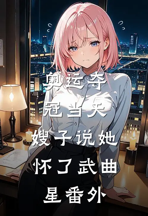 奥运夺冠当天，嫂子说她怀了武曲星 番外