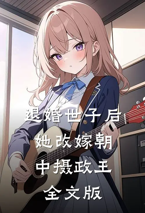 退婚世子后，她改嫁朝中摄政王全文版