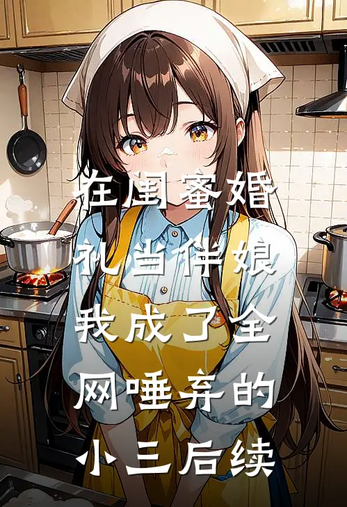 在闺蜜婚礼当伴娘，我成了全网唾弃的小三后续