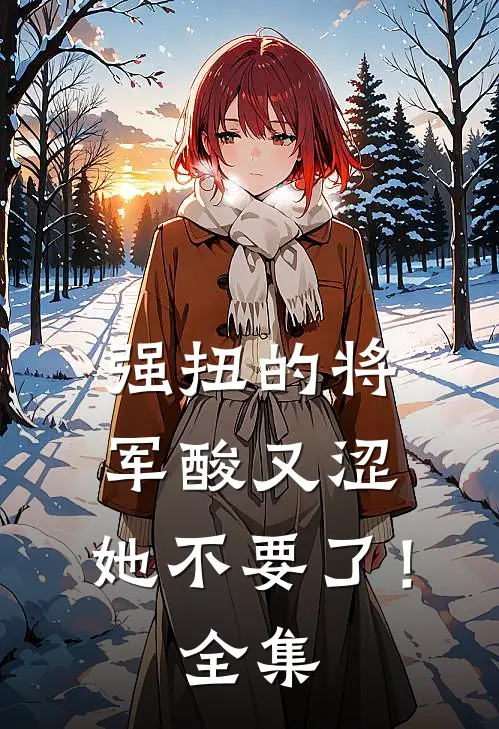 强扭的将军酸又涩，她不要了！全集