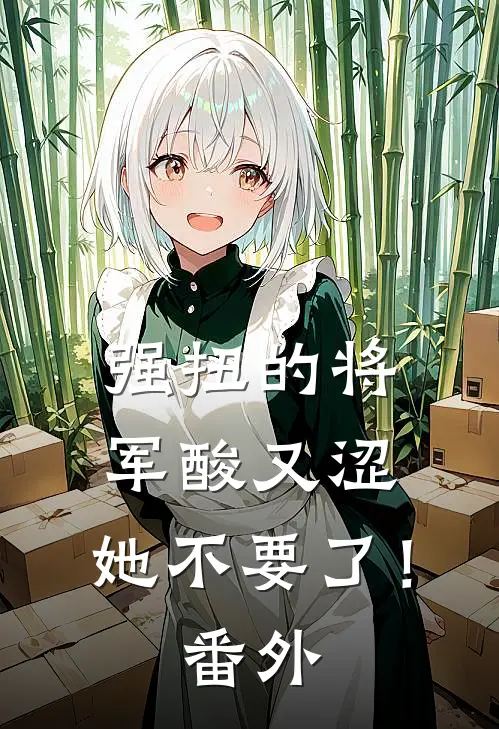 强扭的将军酸又涩，她不要了！番外