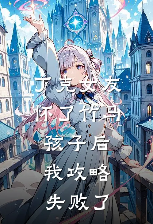 丁克女友怀了竹马孩子后，我攻略失败了