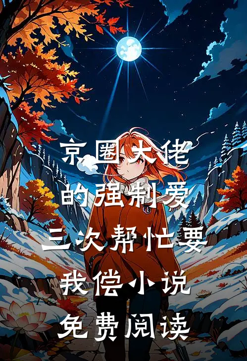 京圈大佬的强制爱：三次帮忙要我偿小说免费阅读