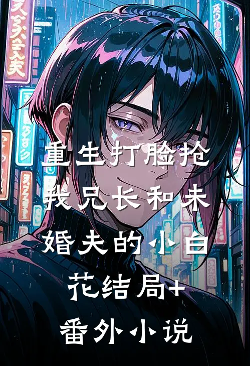 重生打脸抢我兄长和未婚夫的小白花结局+番外小说