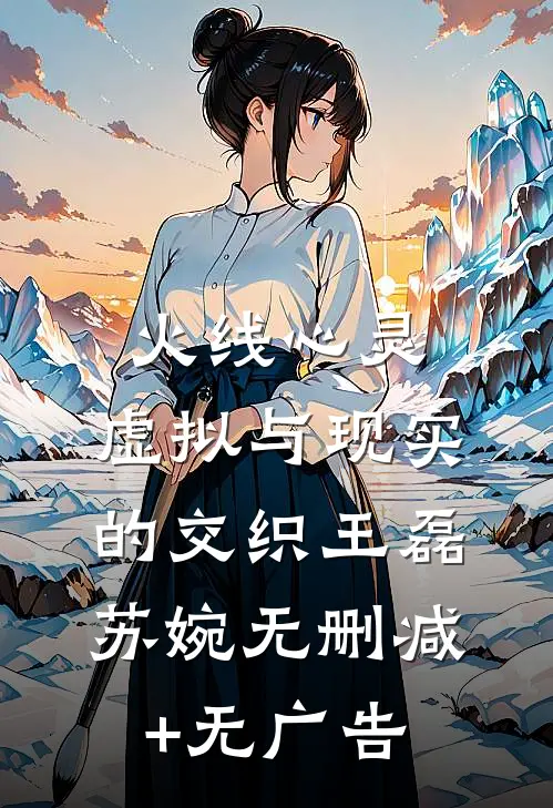 火线心灵：虚拟与现实的交织王磊苏婉无删减+无广告