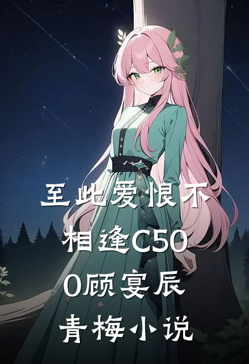 至此爱恨不相逢C500顾宴辰青梅小说