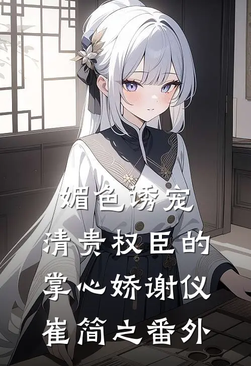 媚色诱宠：清贵权臣的掌心娇谢仪崔简之 番外