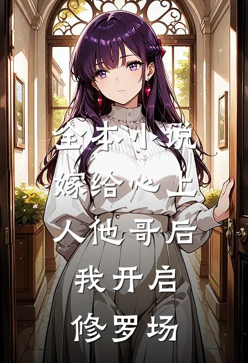 全本小说嫁给心上人他哥后，我开启修罗场