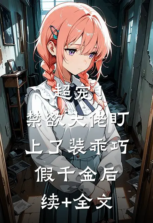 超宠！禁欲大佬盯上了装乖巧假千金后续+全文