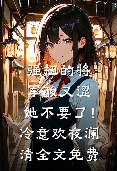 强扭的将军酸又涩，她不要了！冷意欢夜澜清全文免费