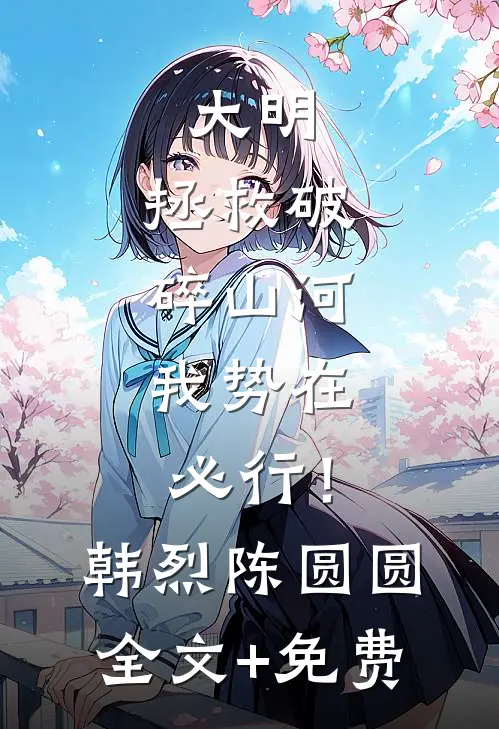 大明：拯救破碎山河，我势在必行！韩烈陈圆圆全文+免费