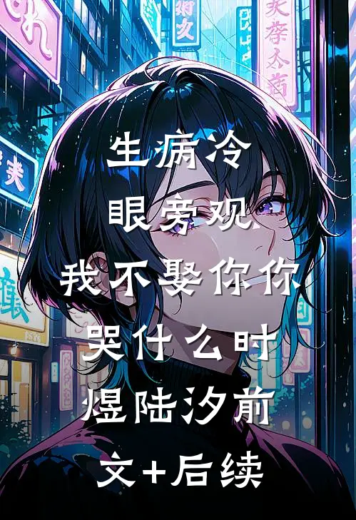 生病冷眼旁观，我不娶你你哭什么时煜陆汐前文+后续