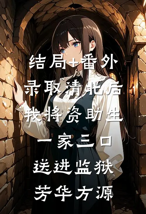 结局+番外录取清北后，我将资助生一家三口送进监狱芳华方源
