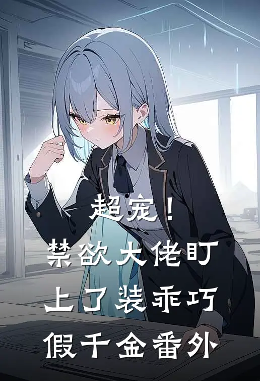 超宠！禁欲大佬盯上了装乖巧假千金 番外