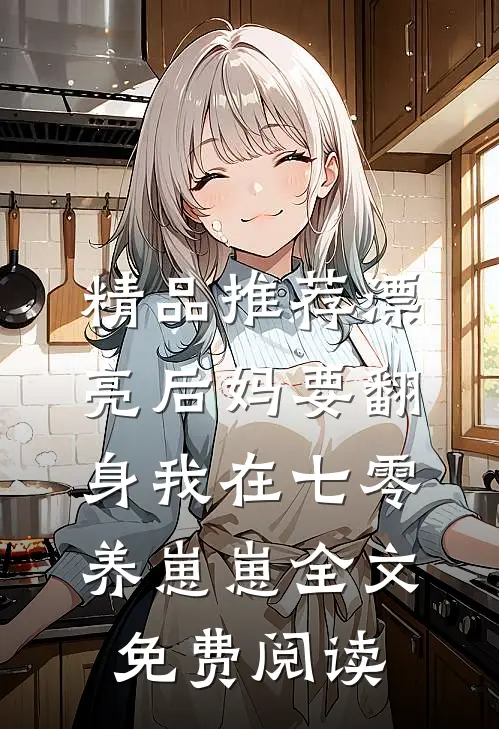 精品推荐漂亮后妈要翻身我在七零养崽崽全文免费阅读