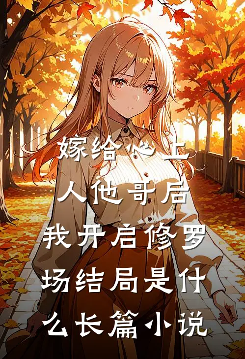 嫁给心上人他哥后,我开启修罗场结局是什么长篇小说