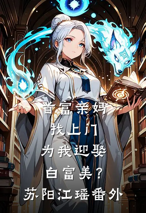 首富亲妈找上门，为我迎娶白富美？苏阳江瑶番外