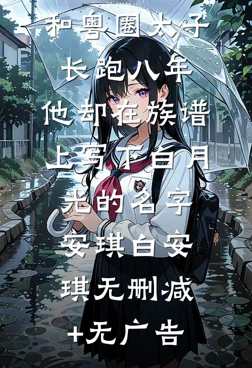和粤圈太子长跑八年，他却在族谱上写下白月光的名字安琪白安琪无删减+无广告
