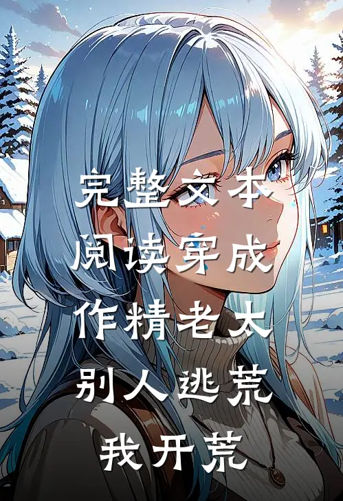完整文本阅读穿成作精老太，别人逃荒我开荒