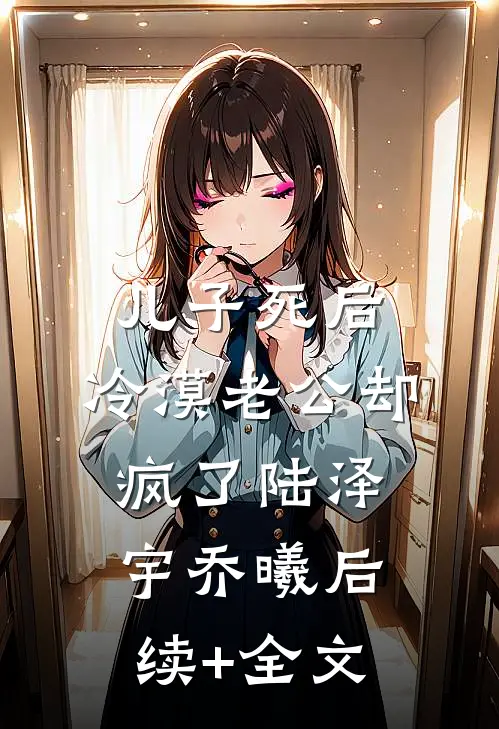 儿子死后，冷漠老公却疯了陆泽宇乔曦后续+全文