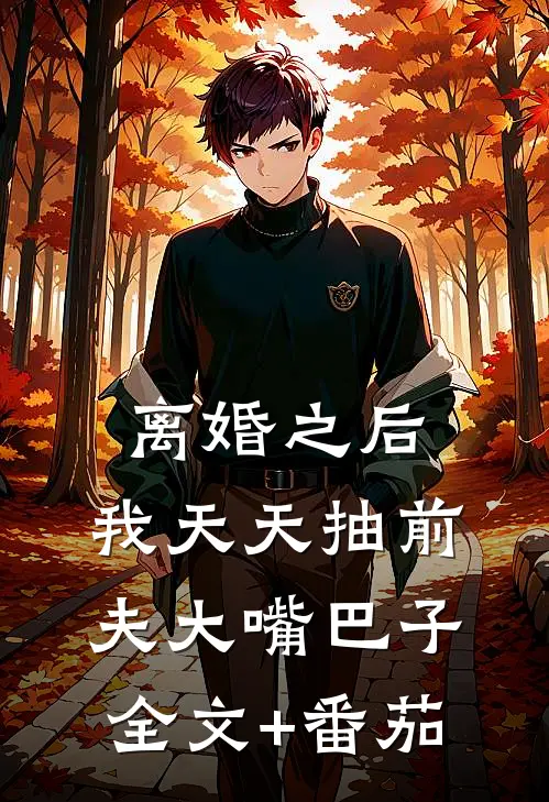 离婚之后，我天天抽前夫大嘴巴子全文+番茄