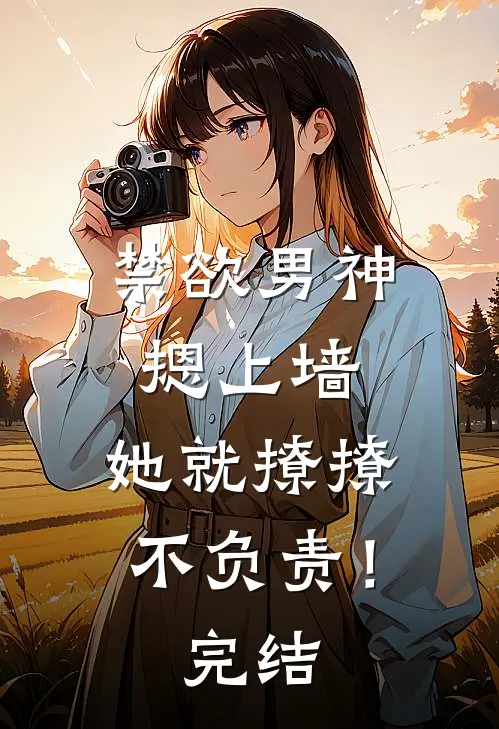 禁欲男神摁上墙，她就撩撩不负责！完结