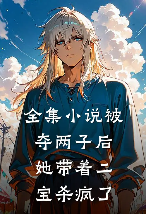 全集小说被夺两子后，她带着二宝杀疯了