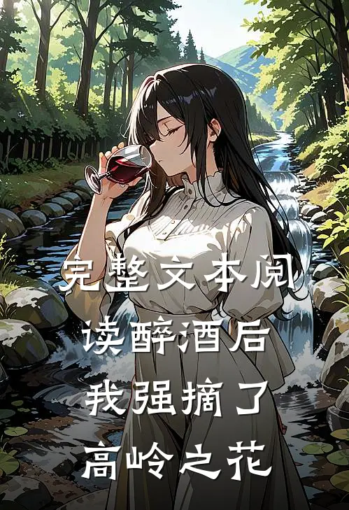 完整文本阅读醉酒后，我强摘了高岭之花