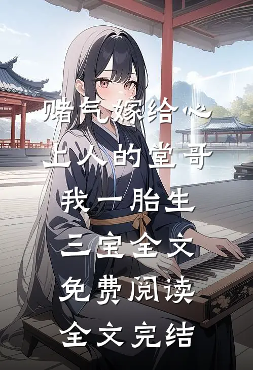 赌气嫁给心上人的堂哥,我一胎生三宝全文免费阅读全文完结