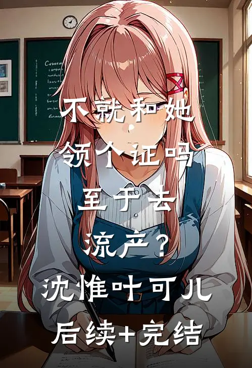 不就和她领个证吗，至于去流产？沈惟叶可儿后续+完结