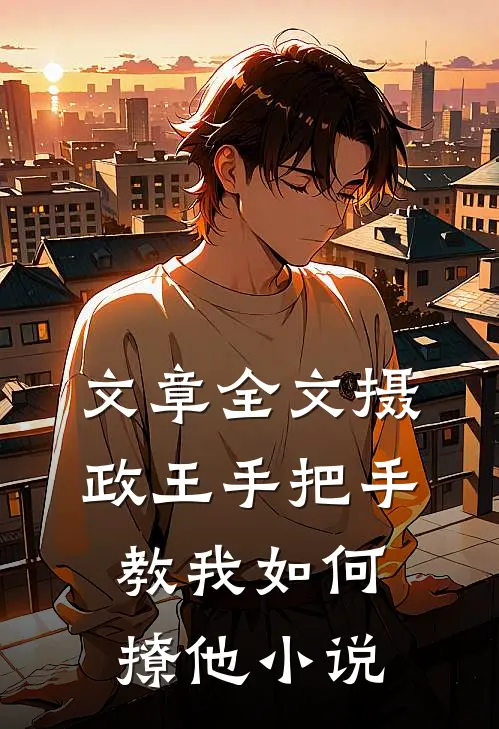 文章全文摄政王手把手教我如何撩他小说