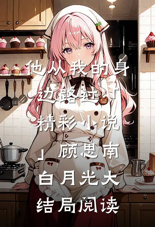 他从我的身边路过「精彩小说」顾思南白月光大结局阅读