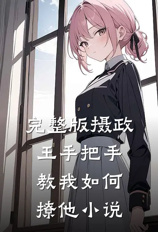 完整版摄政王手把手教我如何撩他小说
