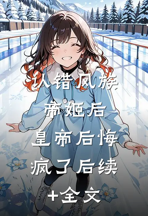 认错凤族帝姬后，皇帝后悔疯了后续+全文