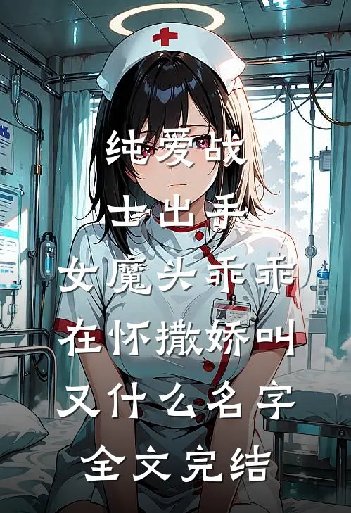 纯爱战士出手:女魔头乖乖在怀撒娇叫又什么名字全文完结