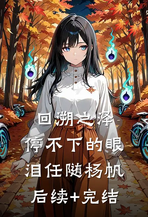回溯之泽：停不下的眼泪任随杨帆后续+完结