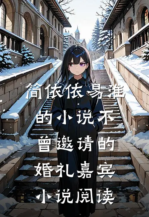 简依依易淮的小说不曾邀请的婚礼嘉宾小说阅读