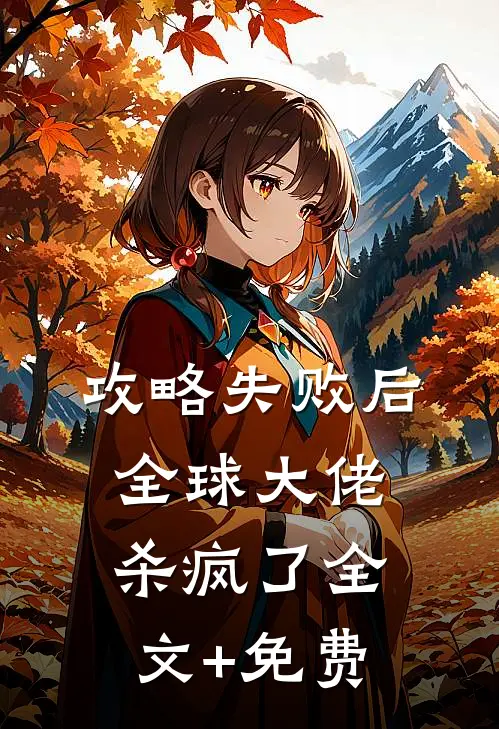 攻略失败后，全球大佬杀疯了全文+免费