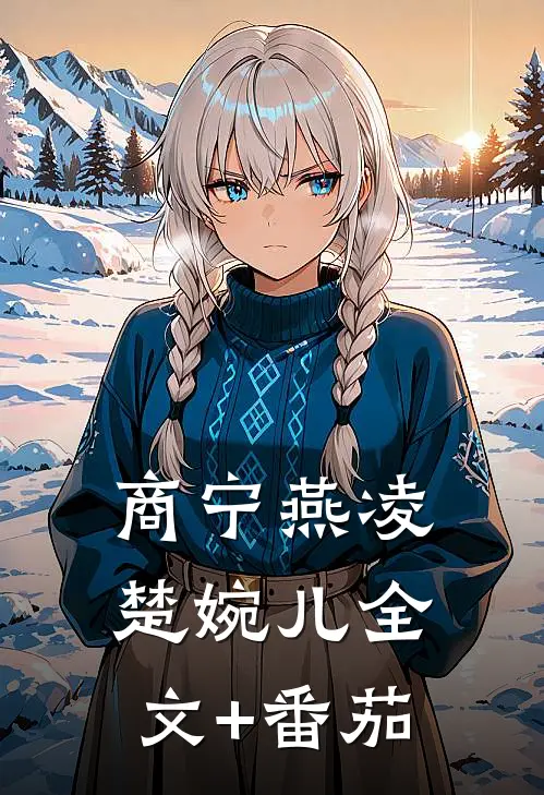 商宁燕凌楚婉儿全文+番茄